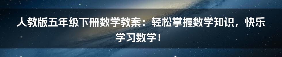 人教版五年级下册数学教案：轻松掌握数学知识，快乐学习数学！