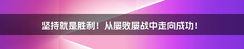 坚持就是胜利！从屡败屡战中走向成功！