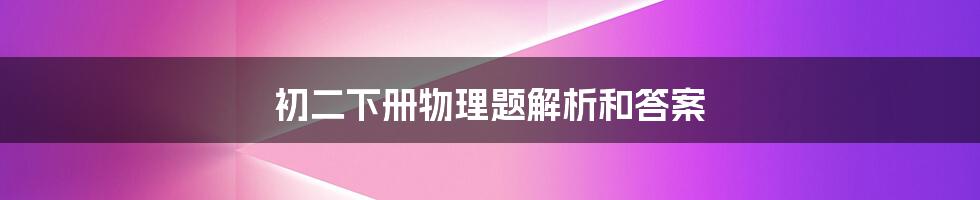 初二下册物理题解析和答案