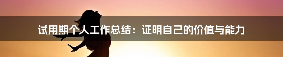 试用期个人工作总结：证明自己的价值与能力