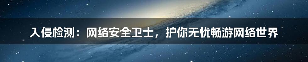 入侵检测：网络安全卫士，护你无忧畅游网络世界