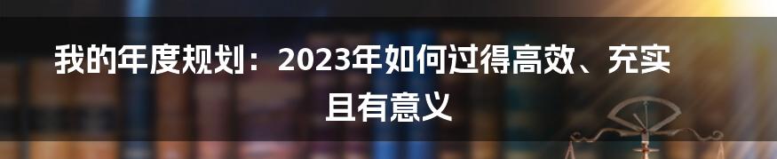 我的年度规划：2023年如何过得高效、充实且有意义