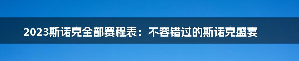 2023斯诺克全部赛程表：不容错过的斯诺克盛宴