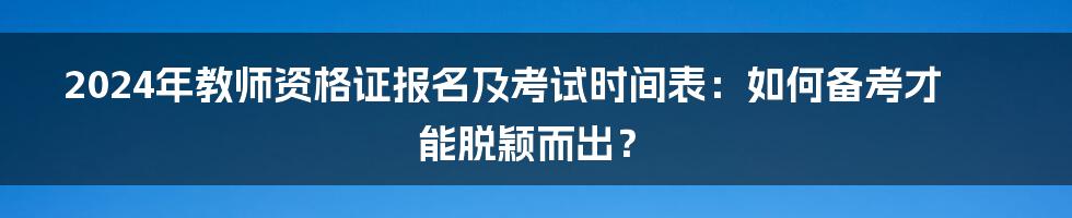 2024年教师资格证报名及考试时间表：如何备考才能脱颖而出？