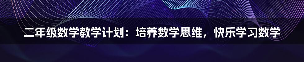 二年级数学教学计划：培养数学思维，快乐学习数学