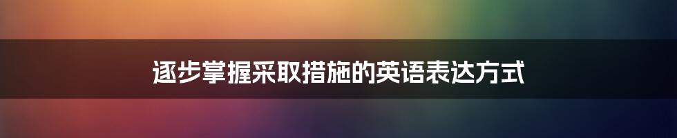 逐步掌握采取措施的英语表达方式