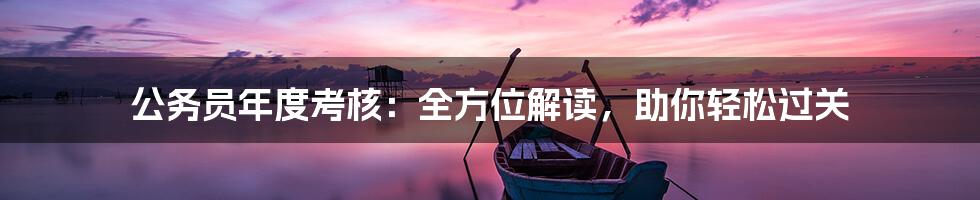 公务员年度考核：全方位解读，助你轻松过关