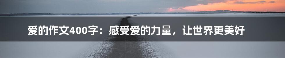 爱的作文400字：感受爱的力量，让世界更美好