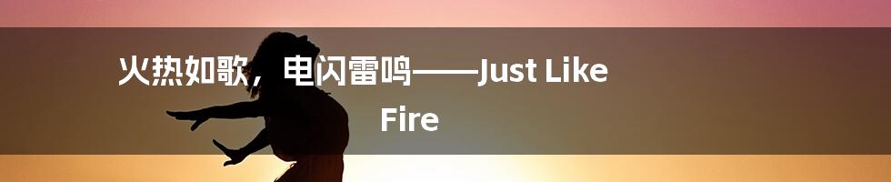 火热如歌，电闪雷鸣——Just Like Fire