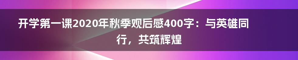 开学第一课2020年秋季观后感400字：与英雄同行，共筑辉煌