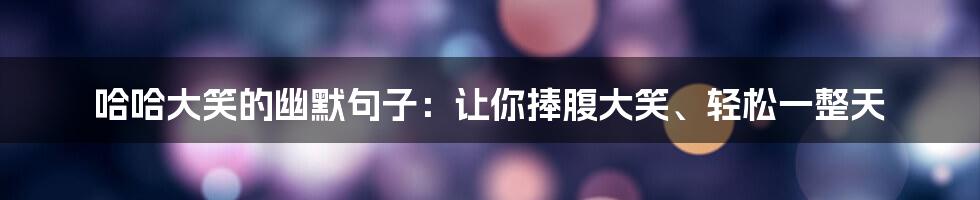 哈哈大笑的幽默句子：让你捧腹大笑、轻松一整天