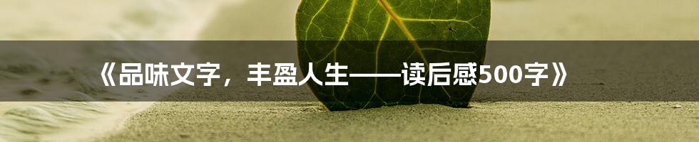 《品味文字，丰盈人生——读后感500字》