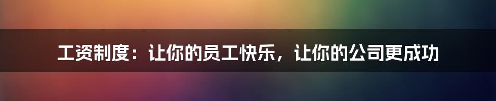 工资制度：让你的员工快乐，让你的公司更成功