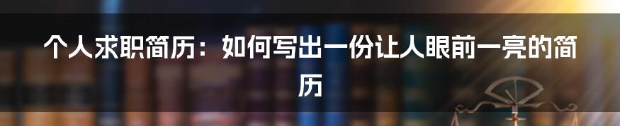 个人求职简历：如何写出一份让人眼前一亮的简历