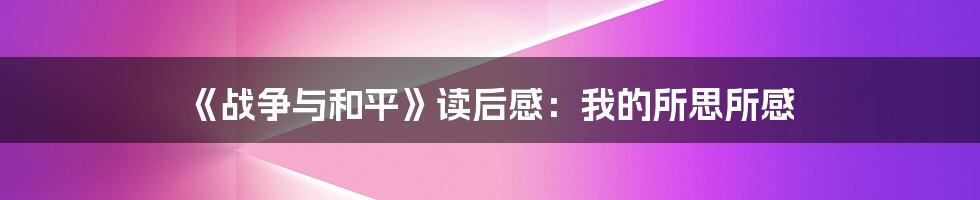 《战争与和平》读后感：我的所思所感