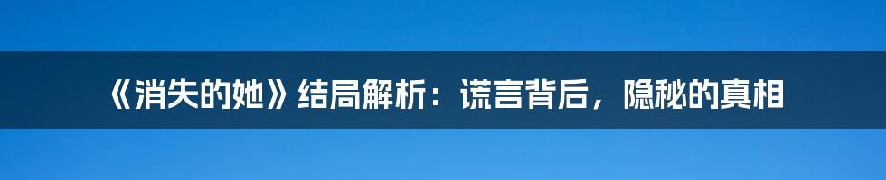 《消失的她》结局解析：谎言背后，隐秘的真相