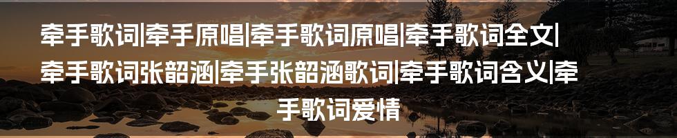 牵手歌词|牵手原唱|牵手歌词原唱|牵手歌词全文|牵手歌词张韶涵|牵手张韶涵歌词|牵手歌词含义|牵手歌词爱情