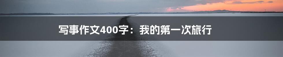 写事作文400字：我的第一次旅行