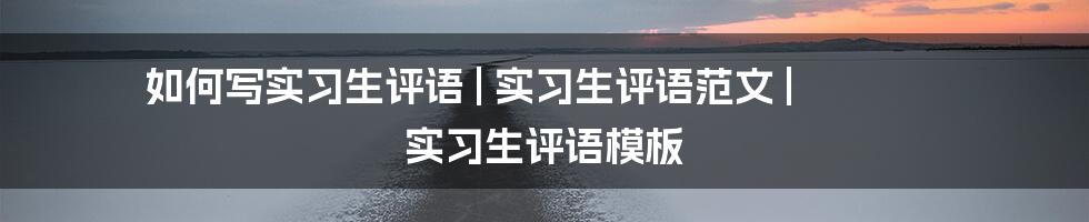 如何写实习生评语 | 实习生评语范文 | 实习生评语模板