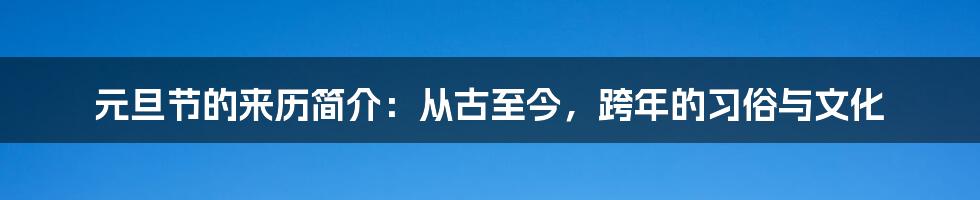 元旦节的来历简介：从古至今，跨年的习俗与文化