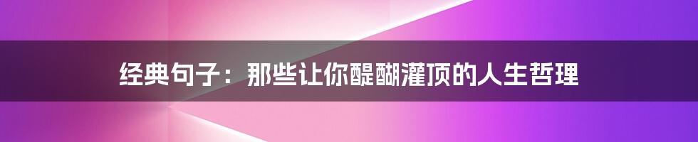 经典句子：那些让你醍醐灌顶的人生哲理