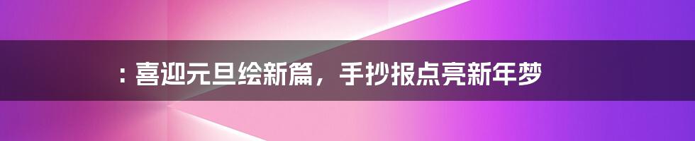 : 喜迎元旦绘新篇，手抄报点亮新年梦