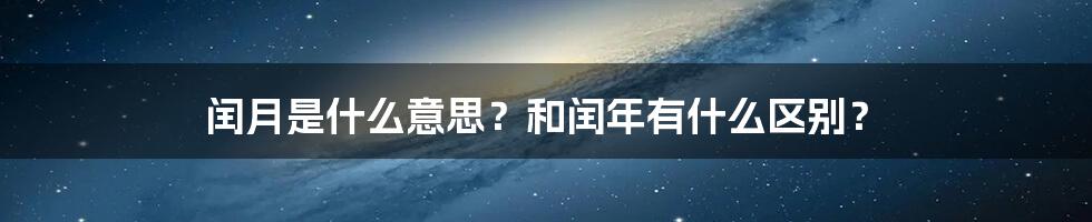 闰月是什么意思？和闰年有什么区别？