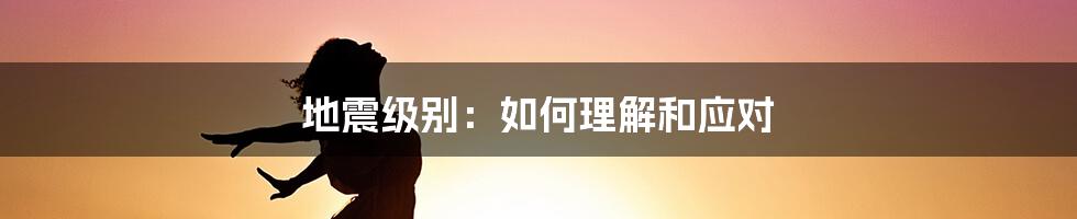 地震级别：如何理解和应对