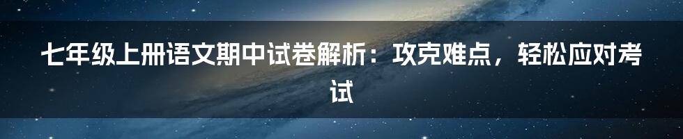 七年级上册语文期中试卷解析：攻克难点，轻松应对考试