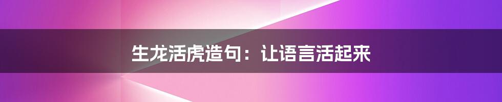 生龙活虎造句：让语言活起来