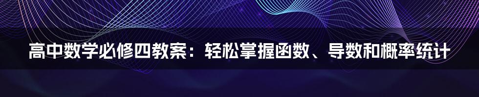 高中数学必修四教案：轻松掌握函数、导数和概率统计