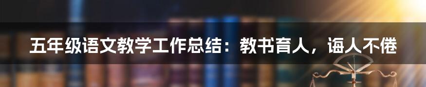 五年级语文教学工作总结：教书育人，诲人不倦