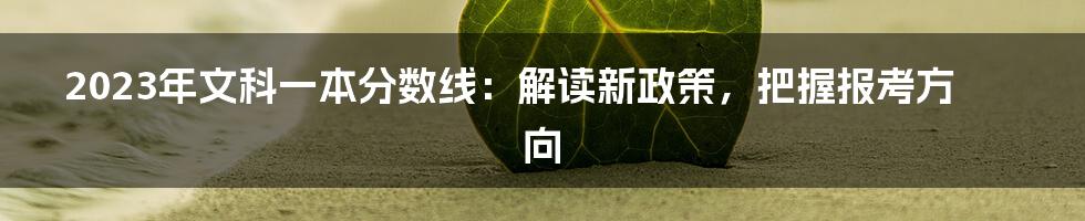 2023年文科一本分数线：解读新政策，把握报考方向