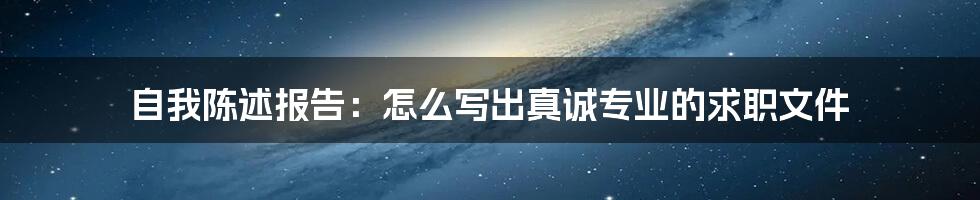 自我陈述报告：怎么写出真诚专业的求职文件