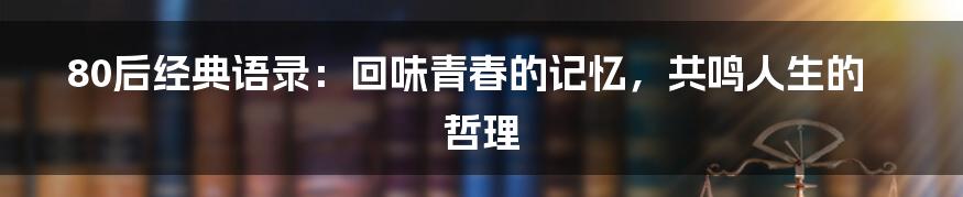 80后经典语录：回味青春的记忆，共鸣人生的哲理