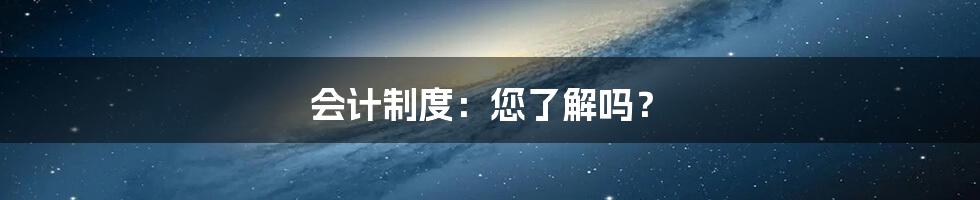 会计制度：您了解吗？