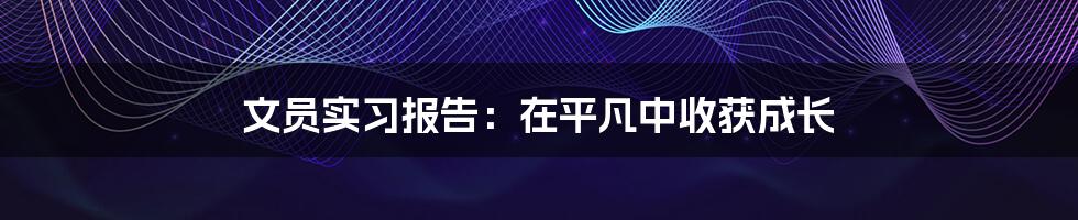 文员实习报告：在平凡中收获成长