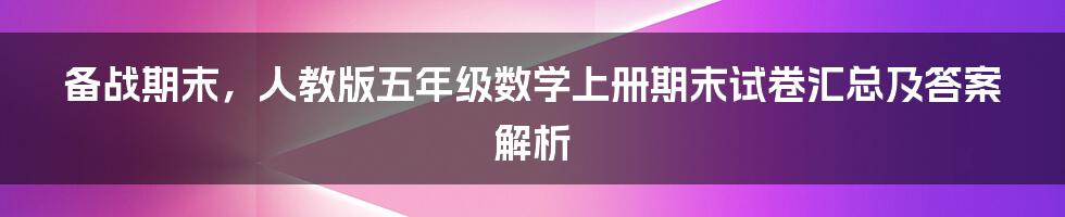 备战期末，人教版五年级数学上册期末试卷汇总及答案解析