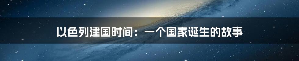 以色列建国时间：一个国家诞生的故事