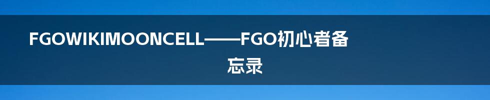 FGOWIKIMOONCELL——FGO初心者备忘录