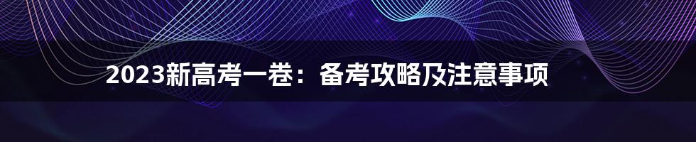 2023新高考一卷：备考攻略及注意事项