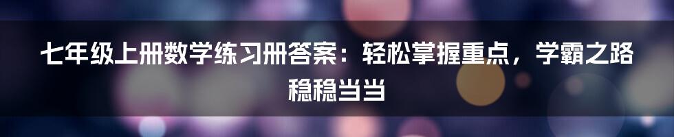 七年级上册数学练习册答案：轻松掌握重点，学霸之路稳稳当当