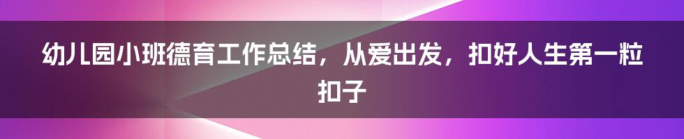 幼儿园小班德育工作总结，从爱出发，扣好人生第一粒扣子