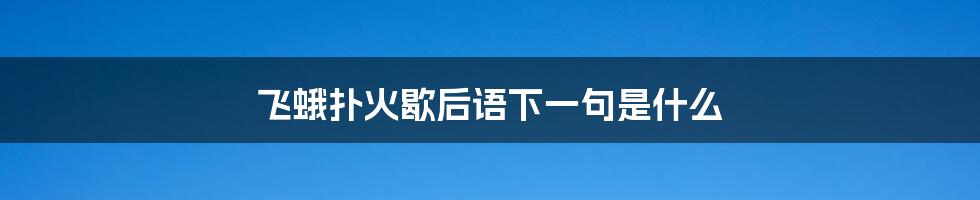 飞蛾扑火歇后语下一句是什么