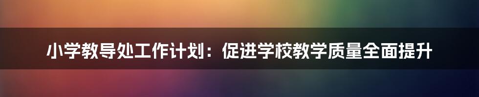 小学教导处工作计划：促进学校教学质量全面提升