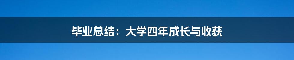 毕业总结：大学四年成长与收获