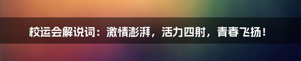 校运会解说词：激情澎湃，活力四射，青春飞扬！