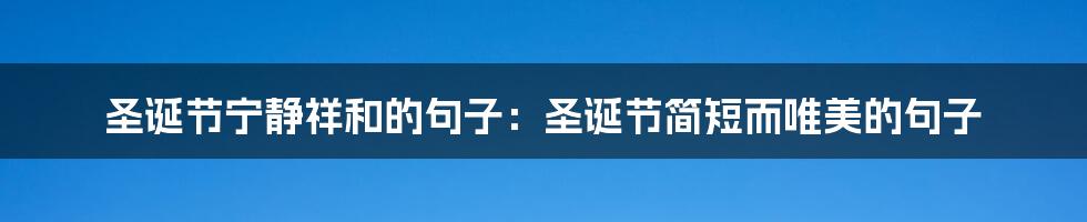 圣诞节宁静祥和的句子：圣诞节简短而唯美的句子