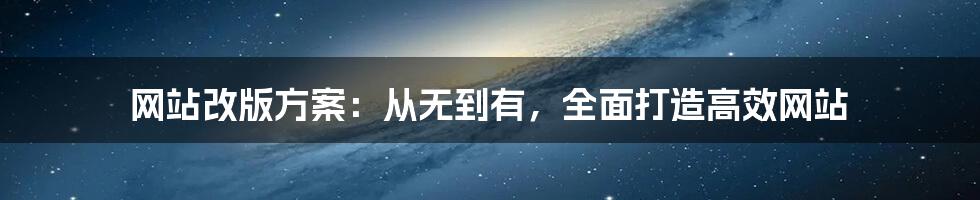 网站改版方案：从无到有，全面打造高效网站