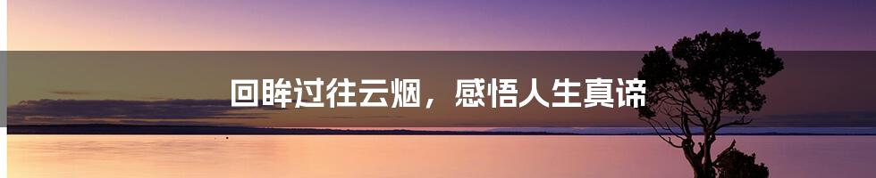 回眸过往云烟，感悟人生真谛